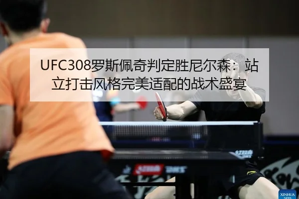 UFC308罗斯佩奇判定胜尼尔森：站立打击风格完美适配的战术盛宴