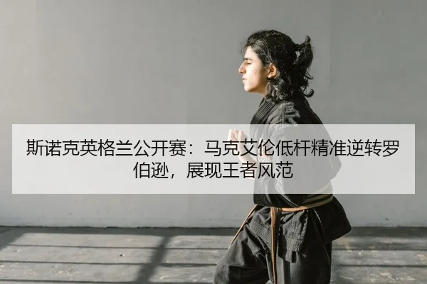 斯诺克英格兰公开赛：马克艾伦低杆精准逆转罗伯逊，展现王者风范